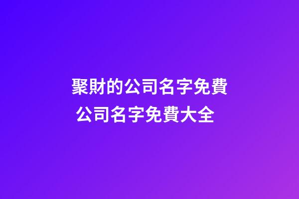 聚財的公司名字免費 公司名字免費大全-第1張-公司起名-玄機派